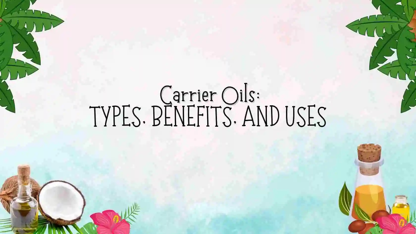 The Ultimate Guide to Carrier Oils: Types, Benefits, and Uses